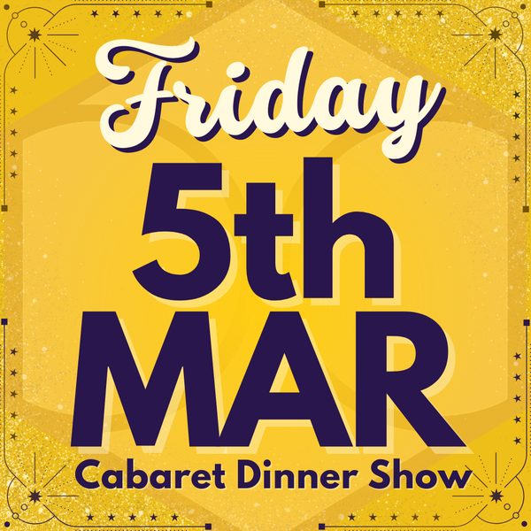 Cabaret Dinner Show - Friday 5th March 2027 | Buy 1 Get 1 Free | Excludes VIP & Drinkers Deluxe