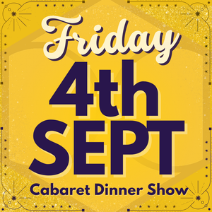 Cabaret Dinner Show - Fri 4th Sept 2026 | Buy 1 Get 1 Free | Excludes VIP & Drinkers Deluxe
