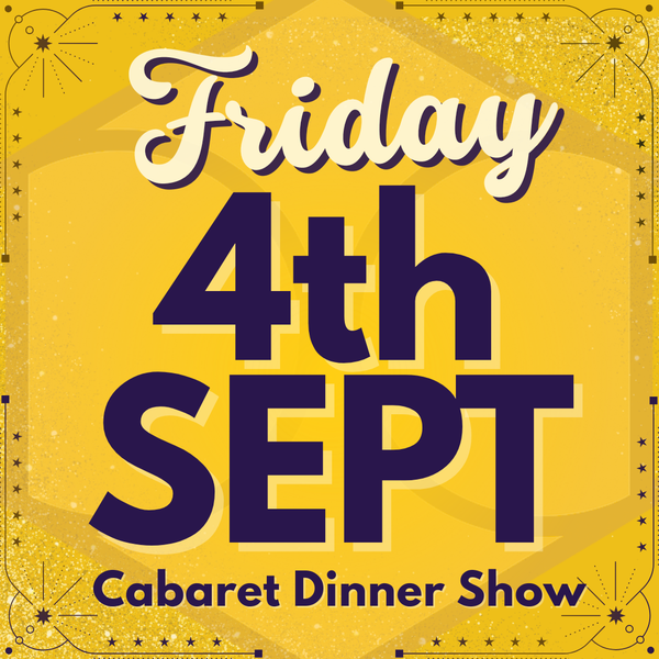 Cabaret Dinner Show - Fri 4th Sept 2026 | Buy 1 Get 1 Free | Excludes VIP & Drinkers Deluxe