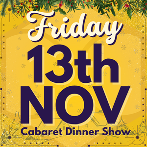 Cabaret Dinner Show - Friday 13th Nov 2026