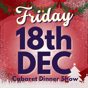 Cabaret Dinner Show - Friday 18th Dec 2026