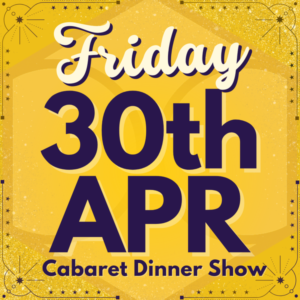 Cabaret Dinner Show - Friday 30th April 2027 | Buy 1 Get 1 Free | Excludes VIP & Drinkers Deluxe