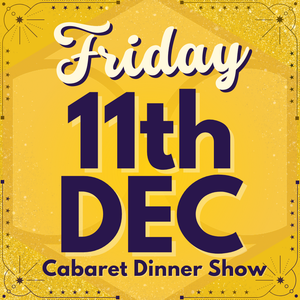 Cabaret Dinner Show - Friday 11th Dec 2026 | Buy 1 Get 1 Free | Excludes VIP & Drinkers Deluxe