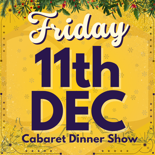 Cabaret Dinner Show - Friday 11th Dec 2026 | Buy 1 Get 1 Free | Excludes VIP & Drinkers Deluxe