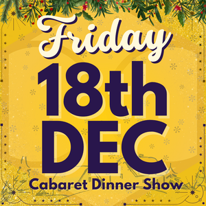 Cabaret Dinner Show - Friday 18th Dec 2026 | Buy 1 Get 1 Free | Excludes VIP & Drinkers Deluxe