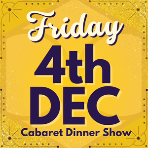 Cabaret Dinner Show - Friday 4th Dec 2026 | Buy 1 Get 1 Free | Excludes VIP & Drinkers Deluxe