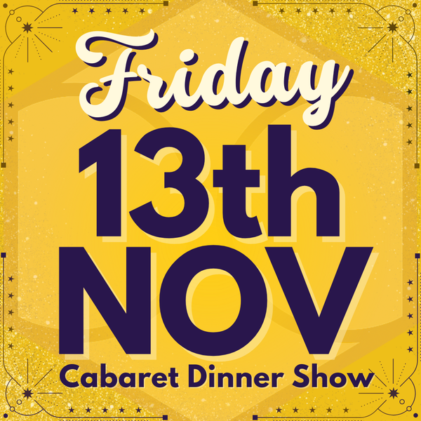Cabaret Dinner Show - Friday 13th Nov 2026 | Buy 1 Get 1 Free | Excludes VIP & Drinkers Deluxe
