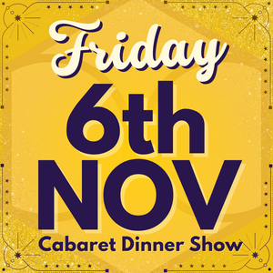 Cabaret Dinner Show - Friday 6th Nov 2026 | Buy 1 Get 1 Free | Excludes VIP & Drinkers Deluxe